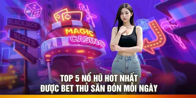 Top 5 Nổ Hũ Hot Nhất – Được Bet Thủ Săn Đón Mỗi Ngày